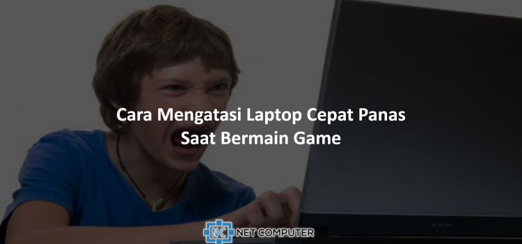 Cara Mengatasi Laptop Cepat Panas Saat Bermain Game